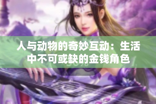 人与动物的奇妙互动：生活中不可或缺的金钱角色