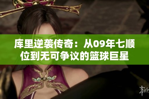库里逆袭传奇：从09年七顺位到无可争议的篮球巨星