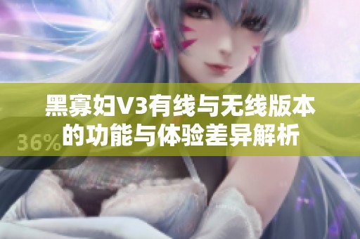 黑寡妇V3有线与无线版本的功能与体验差异解析