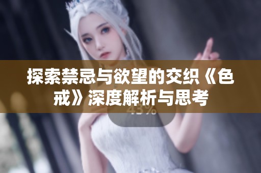 探索禁忌与欲望的交织《色戒》深度解析与思考