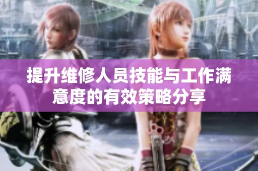 提升维修人员技能与工作满意度的有效策略分享