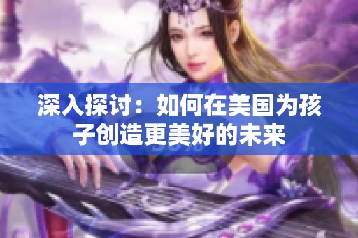 深入探讨：如何在美国为孩子创造更美好的未来