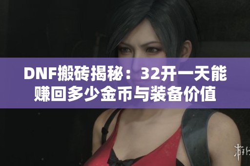 DNF搬砖揭秘：32开一天能赚回多少金币与装备价值
