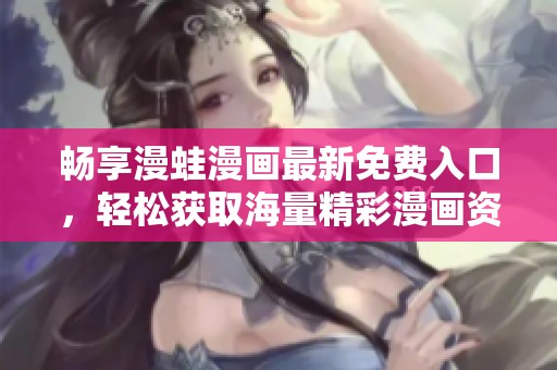 畅享漫蛙漫画最新免费入口，轻松获取海量精彩漫画资源