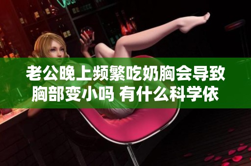 老公晚上频繁吃奶胸会导致胸部变小吗 有什么科学依据