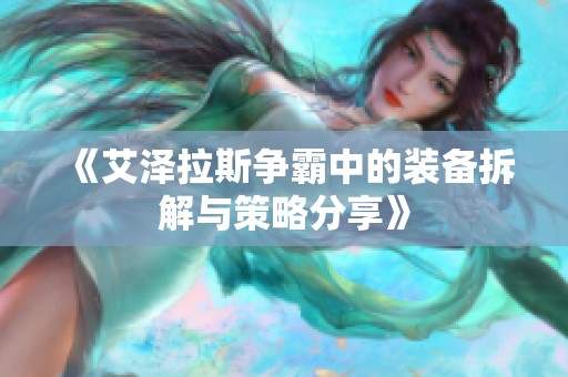 《艾泽拉斯争霸中的装备拆解与策略分享》