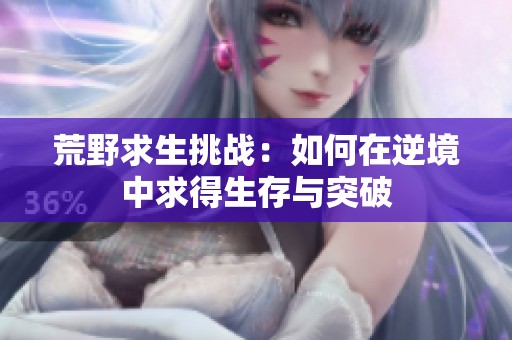 荒野求生挑战：如何在逆境中求得生存与突破