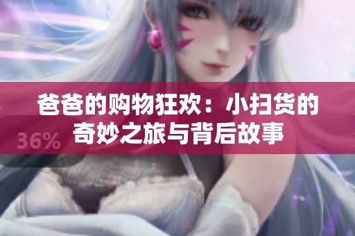 爸爸的购物狂欢：小扫货的奇妙之旅与背后故事