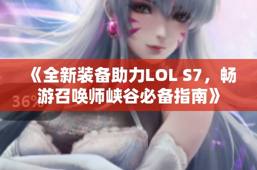 《全新装备助力LOL S7，畅游召唤师峡谷必备指南》