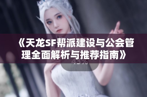 《天龙SF帮派建设与公会管理全面解析与推荐指南》
