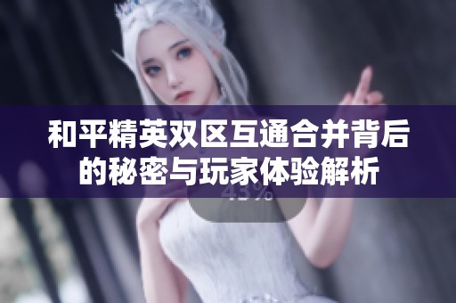 和平精英双区互通合并背后的秘密与玩家体验解析