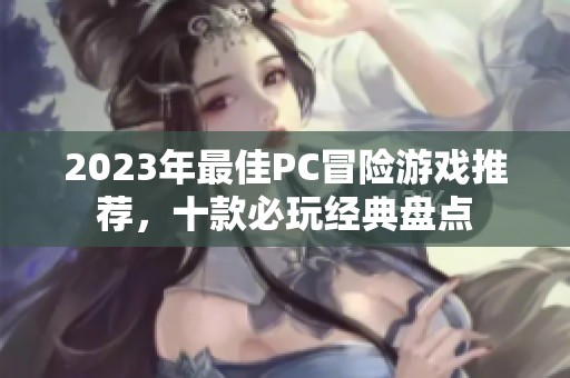 2023年最佳PC冒险游戏推荐，十款必玩经典盘点