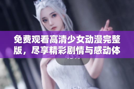 免费观看高清少女动漫完整版，尽享精彩剧情与感动体验