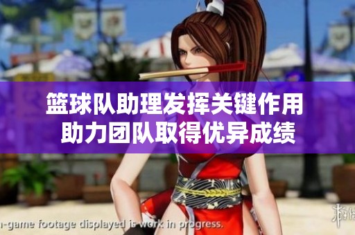 篮球队助理发挥关键作用 助力团队取得优异成绩