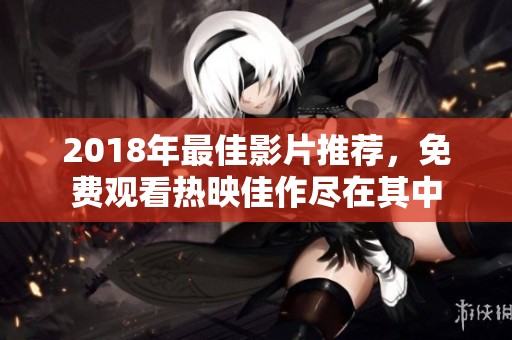2018年最佳影片推荐，免费观看热映佳作尽在其中