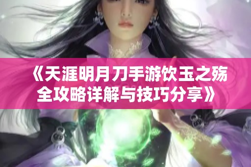 《天涯明月刀手游饮玉之殇全攻略详解与技巧分享》