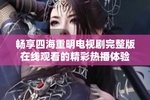 畅享四海重明电视剧完整版在线观看的精彩热播体验