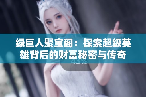 绿巨人聚宝阁：探索超级英雄背后的财富秘密与传奇
