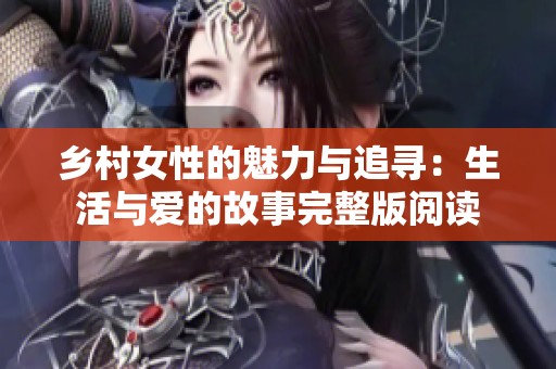 乡村女性的魅力与追寻：生活与爱的故事完整版阅读