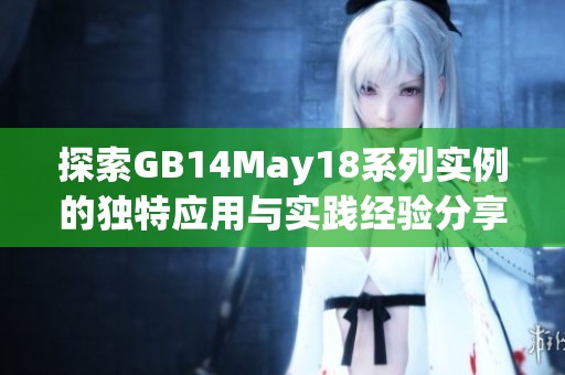 探索GB14May18系列实例的独特应用与实践经验分享