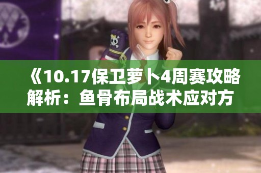《10.17保卫萝卜4周赛攻略解析：鱼骨布局战术应对方法详解》