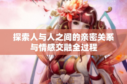 探索人与人之间的亲密关系与情感交融全过程