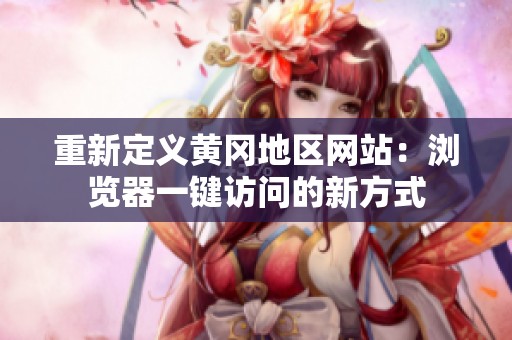 重新定义黄冈地区网站：浏览器一键访问的新方式