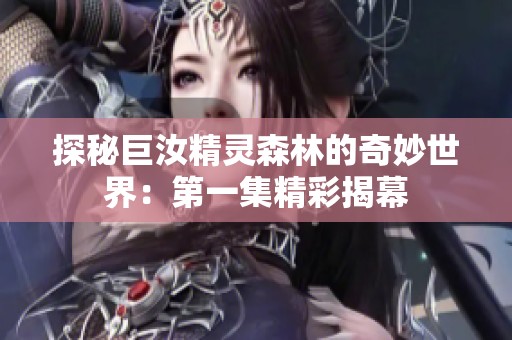 探秘巨汝精灵森林的奇妙世界：第一集精彩揭幕