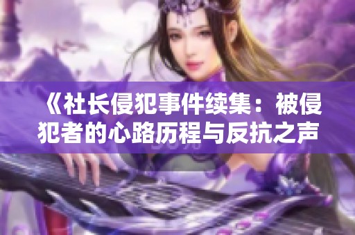 《社长侵犯事件续集：被侵犯者的心路历程与反抗之声》