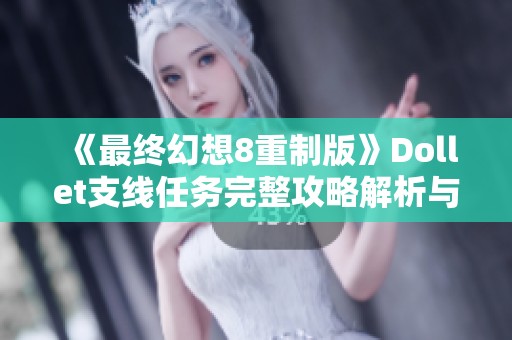 《最终幻想8重制版》Dollet支线任务完整攻略解析与技巧分享