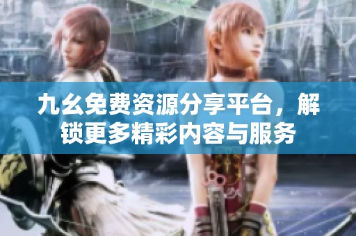 九幺免费资源分享平台，解锁更多精彩内容与服务