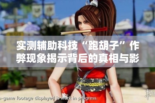 实测辅助科技“跑胡子”作弊现象揭示背后的真相与影响
