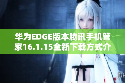 华为EDGE版本腾讯手机管家16.1.15全新下载方式介绍