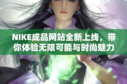 NIKE成品网站全新上线，带你体验无限可能与时尚魅力