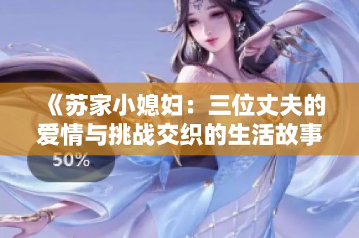 《苏家小媳妇：三位丈夫的爱情与挑战交织的生活故事》