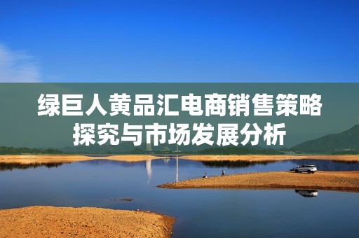 绿巨人黄品汇电商销售策略探究与市场发展分析