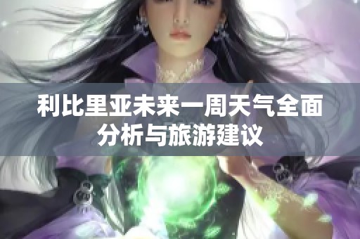 利比里亚未来一周天气全面分析与旅游建议