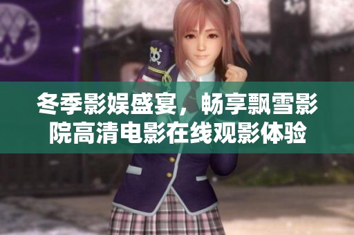 冬季影娱盛宴，畅享飘雪影院高清电影在线观影体验