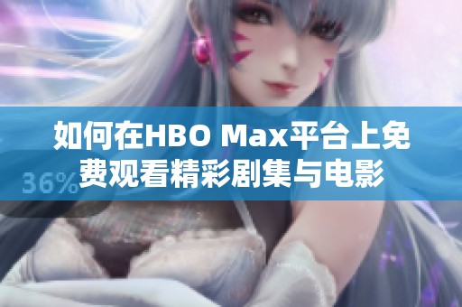 如何在HBO Max平台上免费观看精彩剧集与电影