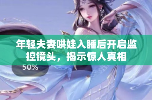 年轻夫妻哄娃入睡后开启监控镜头，揭示惊人真相