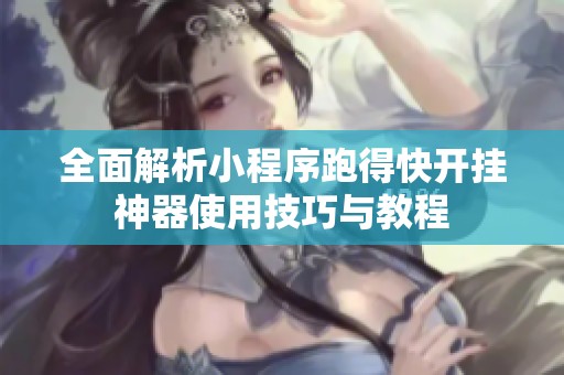 全面解析小程序跑得快开挂神器使用技巧与教程