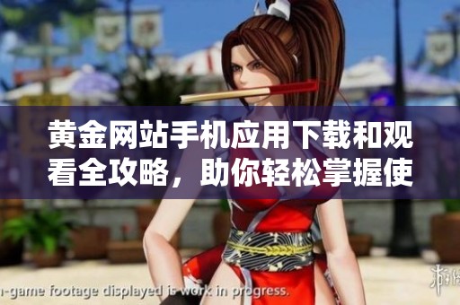 黄金网站手机应用下载和观看全攻略，助你轻松掌握使用技巧