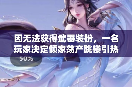 因无法获得武器装扮，一名玩家决定倾家荡产跳楼引热议