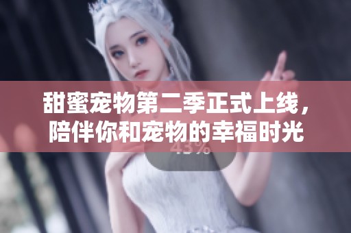 甜蜜宠物第二季正式上线，陪伴你和宠物的幸福时光