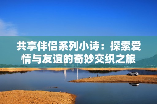 共享伴侣系列小诗：探索爱情与友谊的奇妙交织之旅