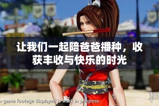让我们一起陪爸爸播种，收获丰收与快乐的时光