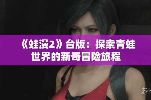 《蛙漫2》台版：探索青蛙世界的新奇冒险旅程
