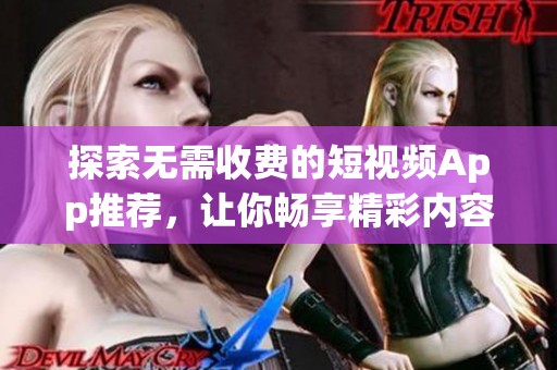 探索无需收费的短视频App推荐，让你畅享精彩内容