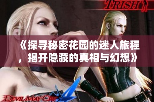 《探寻秘密花园的迷人旅程，揭开隐藏的真相与幻想》