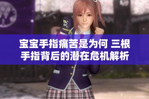 宝宝手指痛苦是为何 三根手指背后的潜在危机解析